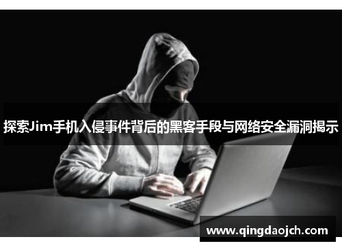 探索Jim手机入侵事件背后的黑客手段与网络安全漏洞揭示